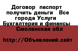 Договор, паспорт, получить деньги - Все города Услуги » Бухгалтерия и финансы   . Смоленская обл.